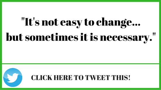 It's not easy to change...but sometimes it's necessary.